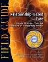 Relationship-Based Care Field Guide: Visions, Strategies, Tools and Exemplars for Transforming Practice - Mary Koloroutis, Susan Wessel, Colleen Person, Jayne Felgen, Donna K. Wright, Marie Manthey