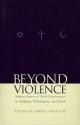 Beyond Violence: Religious Sources for Social Transformation in Judaism, Christianity and Islam - James L. Heft