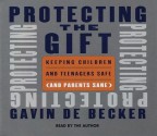 Protecting the Gift: Keeping Children and Teenagers Safe (and Parents Sane) - Gavin de Becker