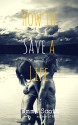 How to Save a Life - Emma Scott, Suanne Laqueur