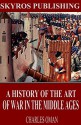 A History of the Art of War in the Middle Ages - Charles Oman