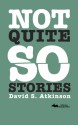 Not Quite So Stories - David S. Atkinson