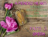 A Mended Heart - Rosary Meditations on Forgiveness - Patti J. Smith