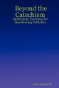 Beyond the Catechism: Intellectual Exercises for Questioning Catholics - John Moffatt