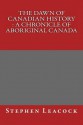 The Dawn of Canadian History: A Chronicle of Aboriginal Canada - Stephen Leacock