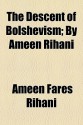 The Descent of Bolshevism; By Ameen Rihani - Ameen Rihani, أمين الريحاني