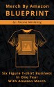 Merch by Amazon Blueprint: Six Figure T-Shirt Business In One Year With Amazon Merch - Passive Marketing