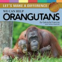 Let's Make a Difference: We Can Help Orangutans - Gabriella Francine