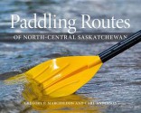 Paddling Routes of North-Central Saskatchewan - Gregory P Marchildon, Carl Anderson