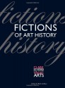 Fictions of Art History - Paul Barolsky, Thomas Crow, Gloria Kury, Ralph Lieberman, Maria H. Loh, Alexander Nemerov, Joanna Scott, Cole Swensen, Marianna Torgovnick, Caroline Vout, Marina Warner, Mark Ledbury, Michael Hatt