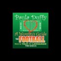 A Woman's Guide to Football: How to Talk His Language - Paula Duffy