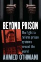 Beyond Prison: The Fight to Reform Prison Systems Around the World. Ahmed Othmani with Sophie Bessis - Ahmed Othmani, Sophie Bessis