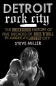 Detroit Rock City: The Uncensored History of Rock 'n' Roll in America's Loudest City - Steve Miller