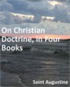 On Christian Doctrine, in Four Books - Augustine of Hippo