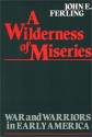 A Wilderness of Miseries: War and Warriors in Early America - John Ferling