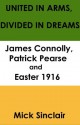 United in arms; divided in dreams: James Connolly, Patrick Pearse and Easter 1916 - Mick Sinclair