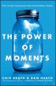 The Power of Moments: Why Certain Experiences Have Extraordinary Impact - Chip Heath, Dan Heath