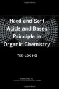 Hard and Soft Acids and Bases Principle in Organic Chemistry - Tse-Lok Ho