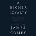 A Higher Loyalty: Truth, Lies, and Leadership - James Comey