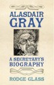 Alasdair Gray: A Secretary’s Biography - Rodge Glass