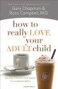 How to Really Love Your Adult Child: Building a Healthy Relationship in a Changing World - Gary Chapman, Ross Campbell