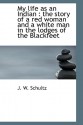 My life as an Indian: the story of a red woman and a white man in the lodges of the Blackfeet - James Willard Schultz