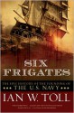 Six Frigates: The Epic History of the Founding of the U.S. Navy - Ian W. Toll