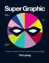 Super Graphic: A Visual Guide to the Comic Book Universe - Tim Leong