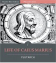 Plutarch's Lives: Life of Caius Marius [Illustrated] - Plutarch, Charles River Editors, John Dryden