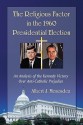 The Religious Factor in the 1960 Presidential Election: An Analysis of the Kennedy Victory Over Anti-Catholic Prejudice - Albert J. Menendez