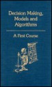 Decision Making, Models And Algorithms: A First Course - Saul I. Gass