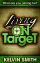 Living on Target: What Are You Aiming For? - Kelvin Smith