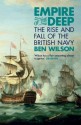 Empire of the Deep: The Rise and Fall of the British Navy - Ben Wilson