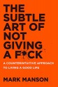 The Subtle Art of Not Giving a F*ck: A Counterintuitive Approach to Living a Good Life - Mark Manson