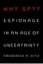 Why Spy?: Espionage in an Age of Uncertainty - Frederick Hitz