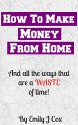 How to Make Money From Home: And All The Ways That Are a Waste of Time - Emily Cox