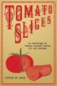 Tomato Slices - David Elliott, Edwin D. Driver, Catherine Moore, H. David Blalock, Gerri Leen, John Grey, John Pierce, H. G. Francis, Christopher Woods, Ann Hart, Wayne Scheer, Herika R. Raymer, John Fulford Vicary, Robert J. Krog, Peter Goulding, Tracy Davidson, Nicole Lim, Iscah, E.M. E