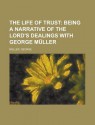 The Life of Trust; Being a Narrative of the Lord's Dealings with George Mller - George Müller