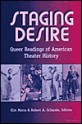 Staging Desire: Queer Readings of American Theater History - Kimberley Bell Marra, Robert A. Schanke