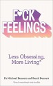 F*ck Feelings: Less Obsessing, More Living - Michael Bennett, Sarah Bennett