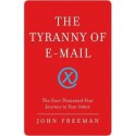 The Tyranny of E-mail: The Four-Thousand-Year Journey to Your Inbox - John Freeman