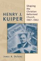 Henry J. Kuiper: Shaping the Christian Reformed Church, 1907-1962 - James A. De Jong