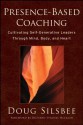 Presence-Based Coaching: Cultivating Self-Generative Leaders Through Mind, Body, and Heart - Doug Silsbee