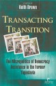 Transacting Transition: The Micropolitics Of Democracy Assistance In The Former Yugoslavia - Keith Brown