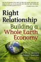 Right Relationship: Building a Whole Earth Economy - Peter G. Brown, Robert Howell, Geoffrey Garver, Thomas E. Lovejoy, Keith Helmuth, Steve Szeghi