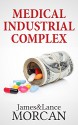 MEDICAL INDUSTRIAL COMPLEX: The $ickness Industry, Big Pharma and Suppressed Cures (The Underground Knowledge Series Book 3) - James Morcan, Lance Morcan, Denis Toovey