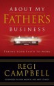 About My Father's Business: Taking Your Faith to Work - Regi Campbell