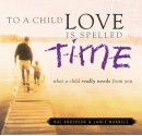 To a Child Love Is Spelled Time: What a Child Really Needs from You - Mac Anderson, Lance Wubbels