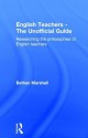 English Teachers - The Unofficial Guide: Researching the Philosophies of English Teachers - Bethan Marshall