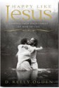 Happy Like Jesus: Lessons From Jesus Christ on How To Live - D. Kelly Ogden